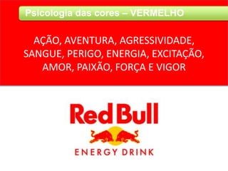 Psicologia das cores – VERMELHO
AÇÃO, AVENTURA, AGRESSIVIDADE,
SANGUE, PERIGO, ENERGIA, EXCITAÇÃO,
AMOR, PAIXÃO, FORÇA E VIGOR
 