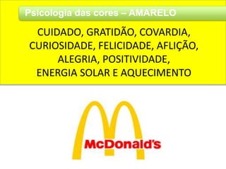 Psicologia das cores – AMARELO
CUIDADO, GRATIDÃO, COVARDIA,
CURIOSIDADE, FELICIDADE, AFLIÇÃO,
ALEGRIA, POSITIVIDADE,
ENERGIA SOLAR E AQUECIMENTO
 