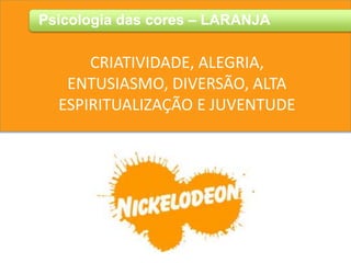 Psicologia das cores – LARANJA
CRIATIVIDADE, ALEGRIA,
ENTUSIASMO, DIVERSÃO, ALTA
ESPIRITUALIZAÇÃO E JUVENTUDE
 
