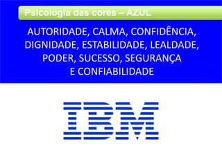 Psicologia das cores – AZUL
AUTORIDADE, CALMA, CONFIDÊNCIA,
DIGNIDADE, ESTABILIDADE, LEALDADE,
PODER, SUCESSO, SEGURANÇA
E CONFIABILIDADE
 