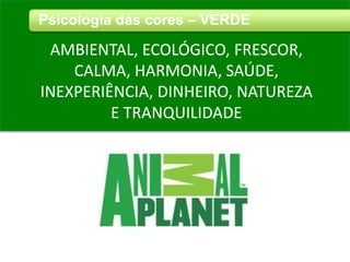 Psicologia das cores – VERDE
AMBIENTAL, ECOLÓGICO, FRESCOR,
CALMA, HARMONIA, SAÚDE,
INEXPERIÊNCIA, DINHEIRO, NATUREZA
E TRANQUILIDADE
 