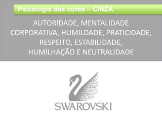 AUTORIDADE, MENTALIDADE
CORPORATIVA, HUMILDADE, PRATICIDADE,
RESPEITO, ESTABILIDADE,
HUMILHAÇÃO E NEUTRALIDADE
Psicologia das cores – CINZA
 