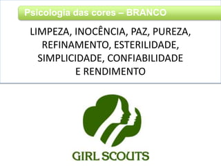 LIMPEZA, INOCÊNCIA, PAZ, PUREZA,
REFINAMENTO, ESTERILIDADE,
SIMPLICIDADE, CONFIABILIDADE
E RENDIMENTO
Psicologia das cores – BRANCO
 