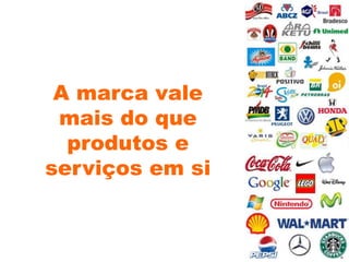 A marca vale
mais do que
produtos e
serviços em si
 