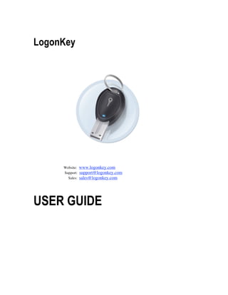 LogonKey




     Website:   www.logonkey.com
     Support:   support@logonkey.com
       Sales:   sales@logonkey.com




USER GUIDE
 
