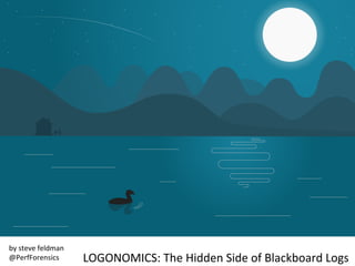 LOGONOMICS:	
  The	
  Hidden	
  Side	
  of	
  Blackboard	
  Logs	
  	
  
by	
  steve	
  feldman	
  
@PerfForensics	
  
 
