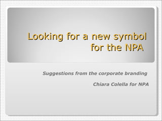 Looking for a new symbol  for the NPA  Suggestions from the corporate branding  Chiara Colella for NPA 
