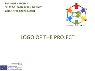 LOGO OF THE PROJECT
ERASMUS + PROJECT
“PLAY TO LEARN, LEARN TO PLAY“
2018-1-LT01-KA229-047004
 