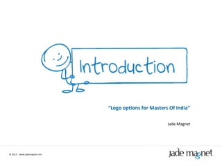 “Logo options for Masters Of India”
Jade Magnet

© 2013 | www.jademagnet.com

 