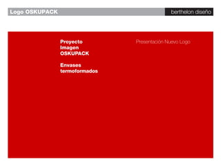 berthelon diseño




Proyecto        Presentación Nuevo Logo
Imagen
OSKUPACK

Envases
termoformados
 