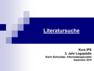 Literatursuche Kurs IPS 3. JahrLogopädie Karin Schneider, Informatiespecialist September 2010 