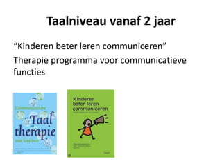Taalniveau vanaf 2 jaar
“Kinderen beter leren communiceren”
Therapie programma voor communicatieve
functies
 
