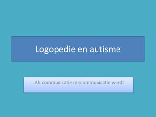 Logopedie en autisme
Als communicatie miscommunicatie wordt
 