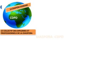 CDPD


LE COLLECTIF DES DIPLOMES ET
PROFESSIONNELS DE LA DIASPORA
                                DIASPORA -CDPD
 