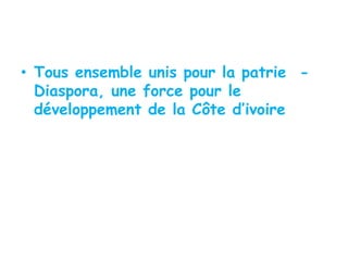 • Tous ensemble unis pour la patrie -
  Diaspora, une force pour le
  développement de la Côte d’ivoire
 