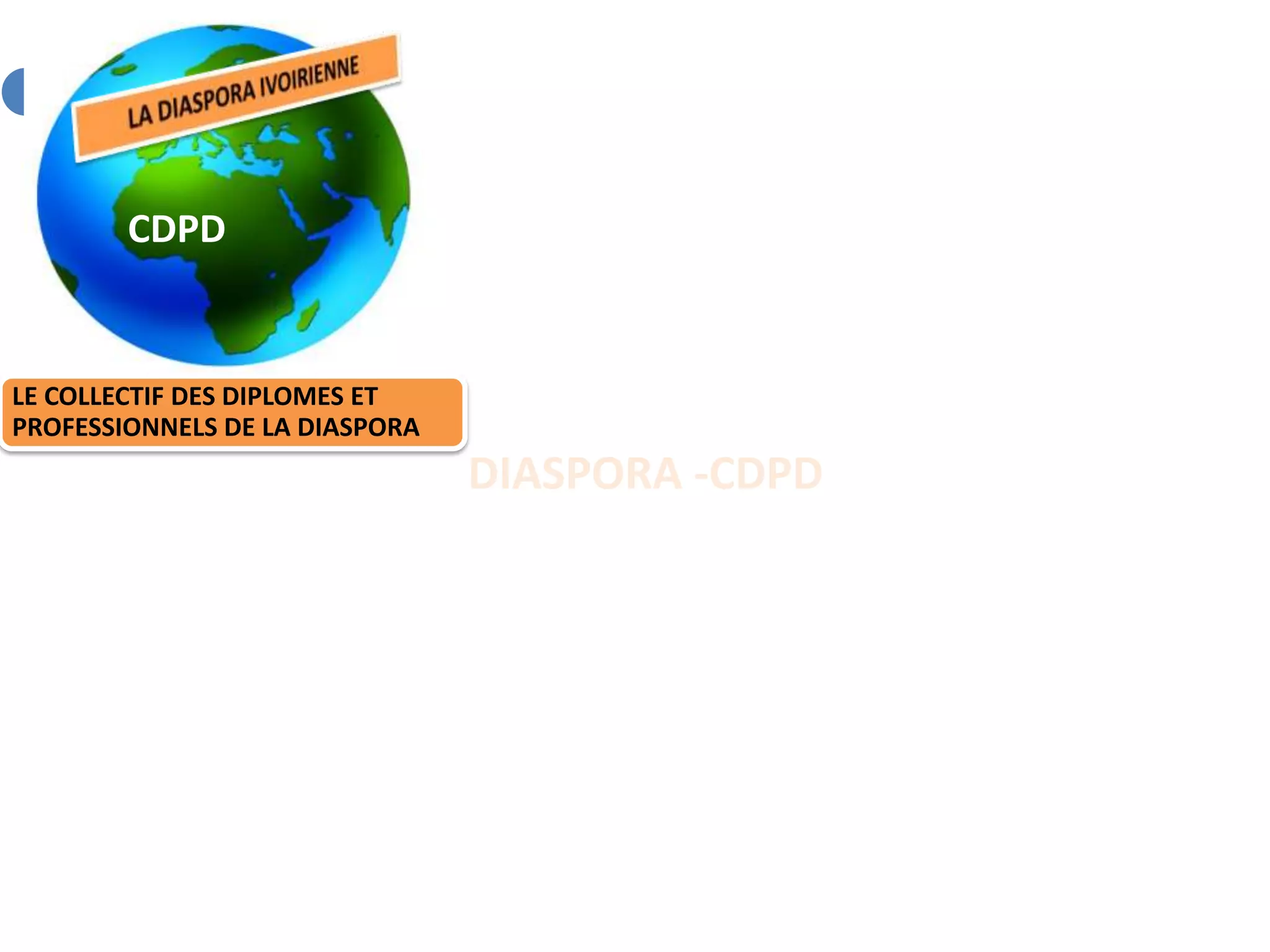 CDPD
LE COLLECTIF DES DIPLOMES ET
PROFESSIONNELS DE LA DIASPORA
DIASPORA -CDPD