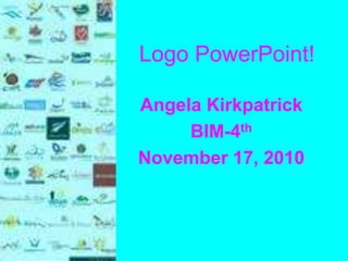 Logo PowerPoint!
Angela Kirkpatrick
BIM-4th
November 17, 2010
 