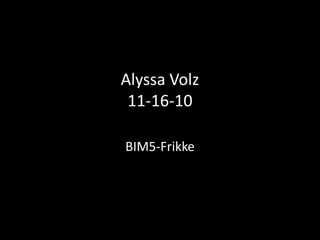 Alyssa Volz
11-16-10
BIM5-Frikke
 
