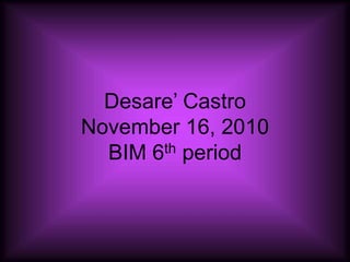 Desare’ Castro
November 16, 2010
BIM 6th period
 