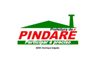 Prefeitura de PINDARÉ Participar é preciso ADM: Henrique Salgado 