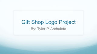 Gift Shop Logo Project
By: Tyler P. Archuleta
 