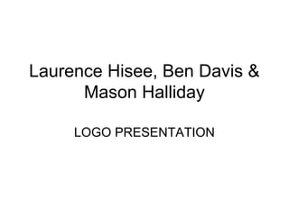 Laurence Hisee, Ben Davis &
Mason Halliday
LOGO PRESENTATION
 