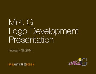 Mrs. G
Logo Development
Presentation
February 18, 2014
 
