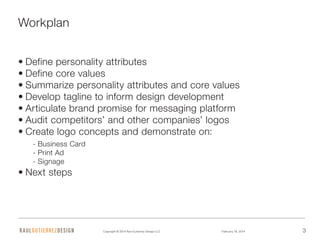 Copyright © 2014 Raul Gutierrez Design LLC February 18, 2014 3
Workplan
•	Define personality attributes
•	Define core valu...