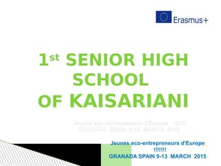 1st
SENIOR HIGH
SCHOOL
OF KAISARIANI
Jeunes eco-entrepreneurs d'Europe
!!!!!!!
GRANADA SPAIN 9-13 MARCH 2015
 