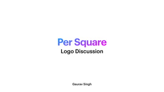 Per Square
Gaurav Singh
Logo Discussion
 