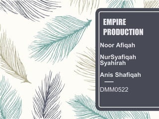 EMPIRE
PRODUCTION
Noor Afiqah
NurSyafiqah
Syahirah
Anis Shafiqah
DMM0522
 