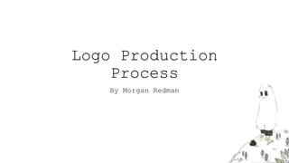 Logo Production
Process
By Morgan Redman
 