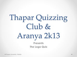 Thapar Quizzing
Club &
Aranya 2k13
Presents
The Logo Quiz
1Thapar University, Patiala
 