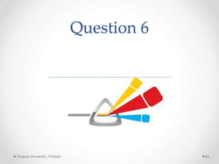 Question 6

Thapar University, Patiala

56

 