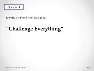 Question 1

Identify the brand from its tagline.

“Challenge Everything”

Thapar University, Patiala

71

 