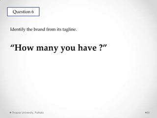 Question 6

Identify the brand from its tagline.

“How many you have ?”

Thapar University, Patiala

81

 