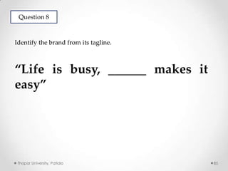 Question 8

Identify the brand from its tagline.

“Life is busy, ______ makes it
easy”

Thapar University, Patiala

85

 
