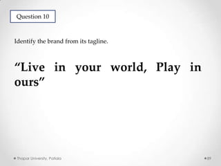 Question 10

Identify the brand from its tagline.

“Live in your world, Play in
ours”

Thapar University, Patiala

89

 