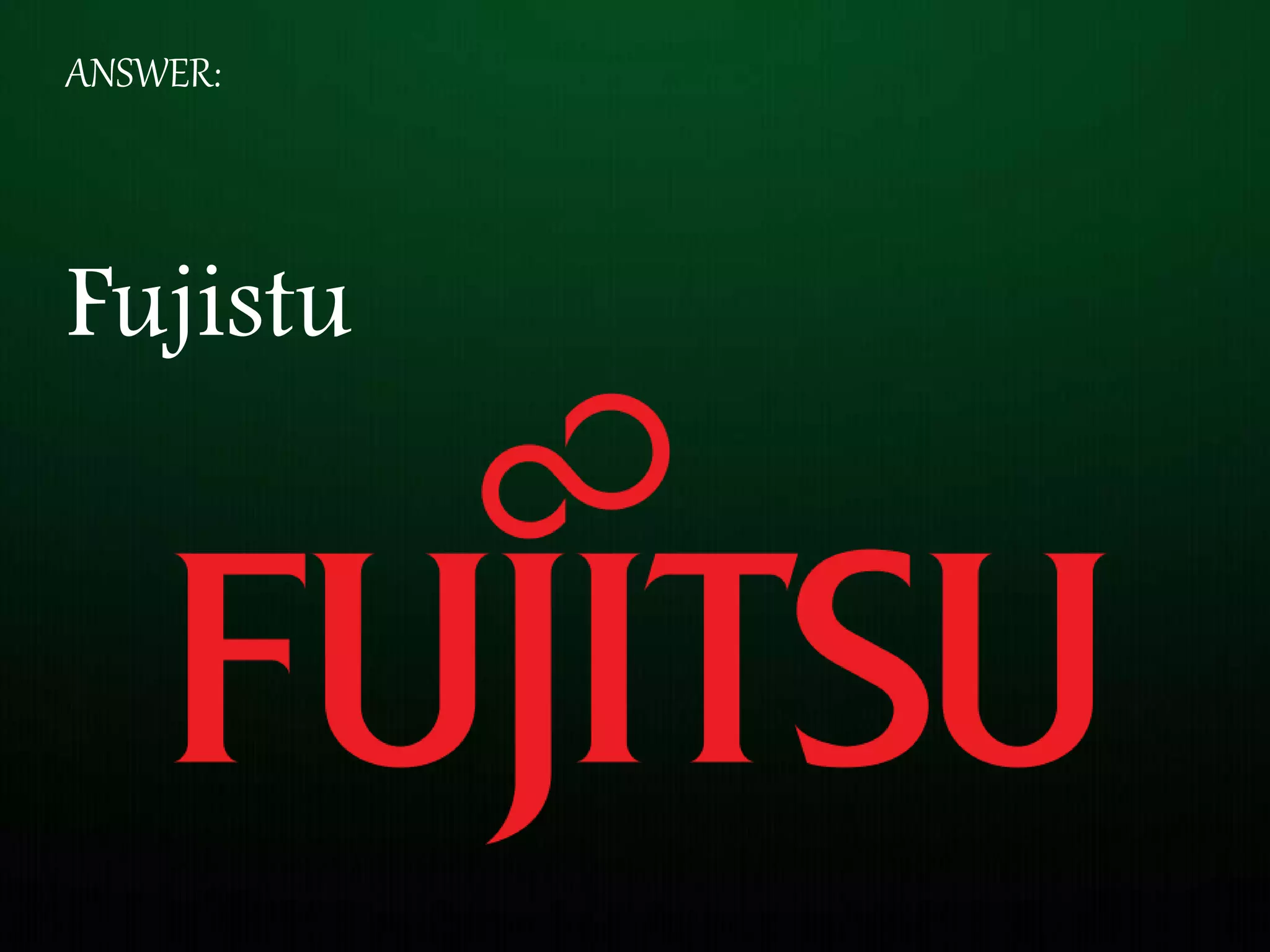 ANSWER:
Fujistu
 