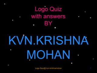Logo Quiz
with answers
BY
KVN.KRISHNA
MOHAN
Logo Quiz@ kvn.krishnamohan 1
 