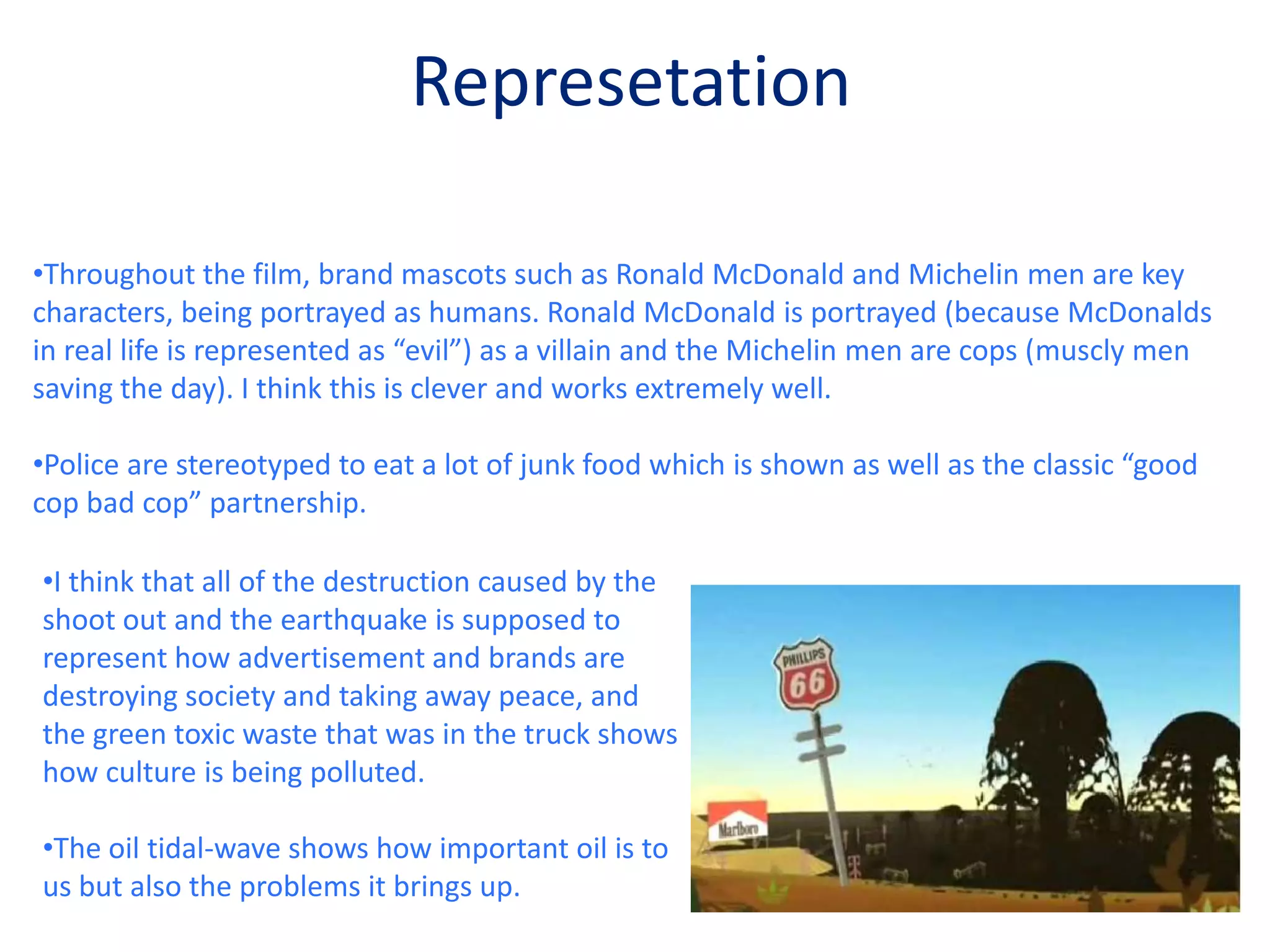 Nearly everything you see in the film is made up of a brand logo or mascot. This helps to give a very clear idea of what the film is about and the meaning behind it.