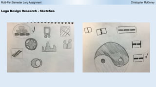 Multi-Part Semester Long Assignment Christopher McKinney
Logo Design Research - Sketches