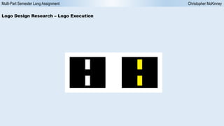 Multi-Part Semester Long Assignment Christopher McKinney
Logo Design Research – Logo Execution