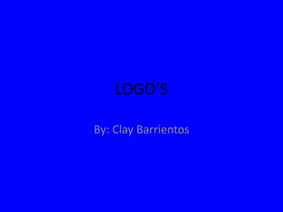 LOGO’S
By: Clay Barrientos
 