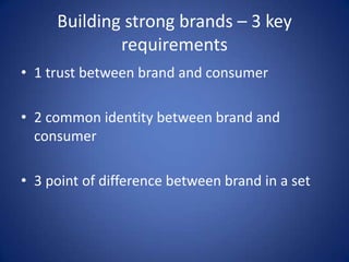 Building strong brands – 3 key requirements 1 trust between brand and consumer2 common identity between brand and consumer3 point of difference between brand in a set