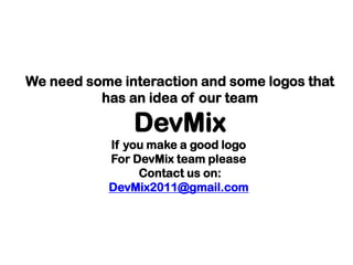 We need some interaction and some logos that has an idea of our team DevMixIf you make a good logo For DevMix team please Contact us on:DevMix2011@gmail.com