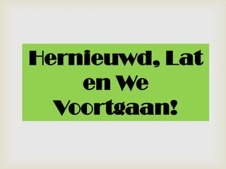 Hernieuwd, Laten We Voortgaan!
