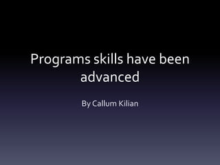 Programs skills have been
       advanced
        By Callum Kilian
 