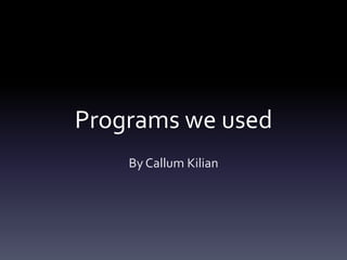 Programs we used
    By Callum Kilian
 