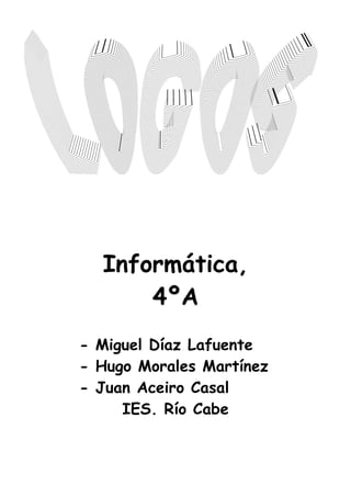 Informática,
      4ºA
- Miguel Díaz Lafuente
- Hugo Morales Martínez
- Juan Aceiro Casal
     IES. Río Cabe
 